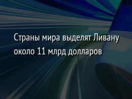 Страны мира выделят Ливану около 11 млрд долларов