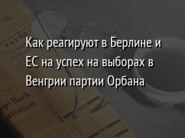 Как реагируют в Берлине и ЕС на успех на выборах в Венгрии партии Орбана