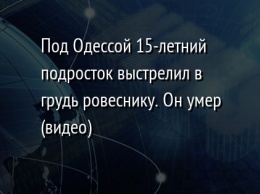 Под Одессой 15-летний подросток выстрелил в грудь ровеснику. Он умер (видео)