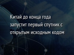 Китай до конца года запустит первый спутник с открытым исходным кодом