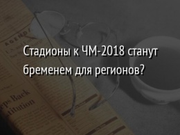 Стадионы к ЧМ-2018 станут бременем для регионов?