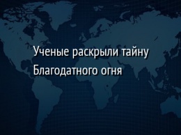 Ученые раскрыли тайну Благодатного огня