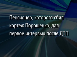 Пенсионер, которого сбил кортеж Порошенко, дал первое интервью после ДТП