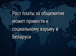 Рост платы за общежития может привести к социальному взрыву в Беларуси