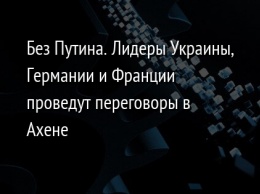 Без Путина. Лидеры Украины, Германии и Франции проведут переговоры в Ахене