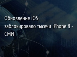 Обновление iOS заблокировало тысячи iPhone 8 - СМИ