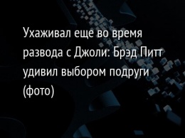 Ухаживал еще во время развода с Джоли: Брэд Питт удивил выбором подруги (фото)