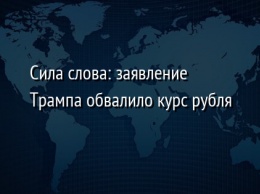 Сила слова: заявление Трампа обвалило курс рубля