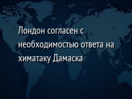 Лондон согласен с необходимостью ответа на химатаку Дамаска