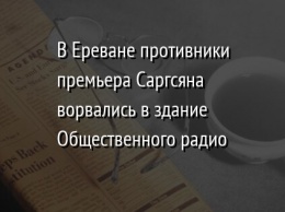 В Ереване противники премьера Саргсяна ворвались в здание Общественного радио