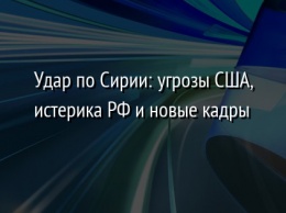 Удар по Сирии: угрозы США, истерика РФ и новые кадры