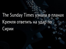 The Sunday Times узнала о планах Кремля ответить на удар по Сирии