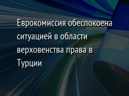 Еврокомиссия обеспокоена ситуацией в области верховенства права в Турции