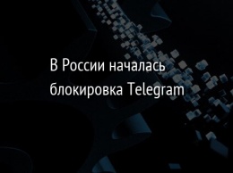 В России началась блокировка Telegram