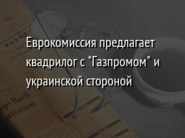 Еврокомиссия предлагает квадрилог с "Газпромом" и украинской стороной