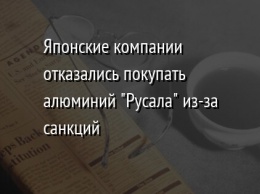 Японские компании отказались покупать алюминий "Русала" из-за санкций