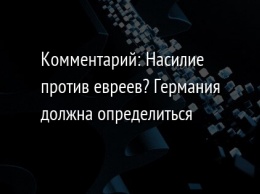 Комментарий: Насилие против евреев? Германия должна определиться