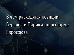 В чем расходятся позиции Берлина и Парижа по реформе Евросоюза