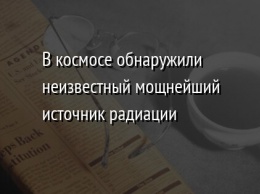 В космосе обнаружили неизвестный мощнейший источник радиации