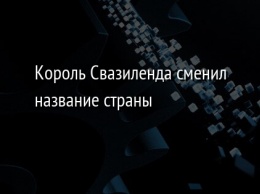 Король Свазиленда сменил название страны