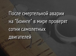 После смертельной аварии на "Боинге" в мире проверят сотни самолетных двигателей