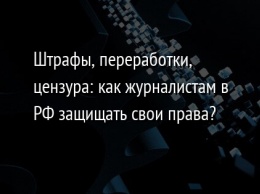 Штрафы, переработки, цензура: как журналистам в РФ защищать свои права?