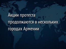 Акции протеста продолжаются в нескольких городах Армении