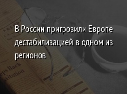 В России пригрозили Европе дестабилизацией в одном из регионов