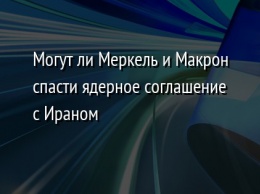 Могут ли Меркель и Макрон спасти ядерное соглашение с Ираном