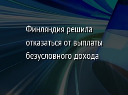 Финляндия решила отказаться от выплаты безусловного дохода