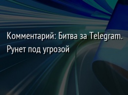 Комментарий: Битва за Telegram. Рунет под угрозой