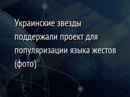 Украинские звезды поддержали проект для популяризации языка жестов (фото)