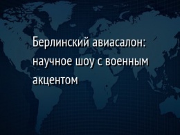 Берлинский авиасалон: научное шоу с военным акцентом