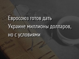 Евросоюз готов дать Украине миллионы долларов, но с условиями