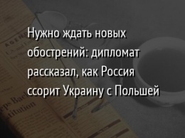 Нужно ждать новых обострений: дипломат рассказал, как Россия ссорит Украину с Польшей