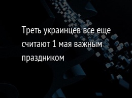 Треть украинцев все еще считают 1 мая важным праздником