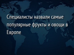 Специалисты назвали самые популярные фрукты и овощи в Европе