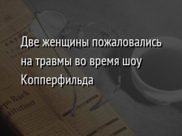 Две женщины пожаловались на травмы во время шоу Копперфильда