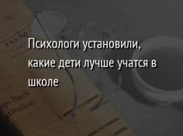 Психологи установили, какие дети лучше учатся в школе