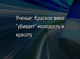 Ученые: Красное вино "убивает" молодость и красоту