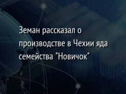 Земан рассказал о производстве в Чехии яда семейства "Новичок"