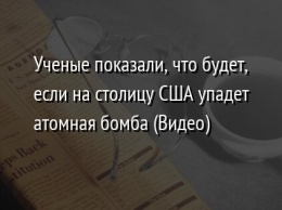 Ученые показали, что будет, если на столицу США упадет атомная бомба (Видео)