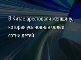 В Китае арестовали женщину, которая усыновила более сотни детей