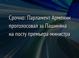 Срочно: Парламент Армении проголосовал за Пашиняна на посту премьера-министра