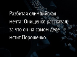 Разбитая олимпийская мечта: Онищенко рассказал, за что он на самом деле мстит Порошенко