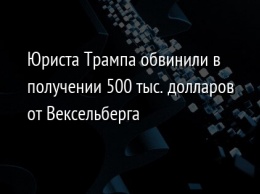 Юриста Трампа обвинили в получении 500 тыс. долларов от Вексельберга