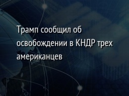 Трамп сообщил об освобождении в КНДР трех американцев