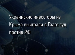 Украинские инвесторы из Крыма выиграли в Гааге суд против РФ