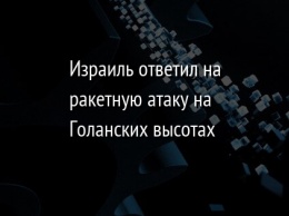 Израиль ответил на ракетную атаку на Голанских высотах