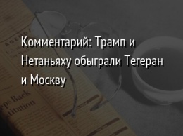 Комментарий: Трамп и Нетаньяху обыграли Тегеран и Москву